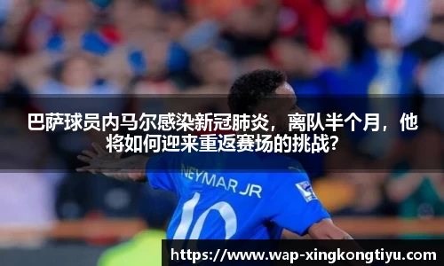 巴萨球员内马尔感染新冠肺炎，离队半个月，他将如何迎来重返赛场的挑战？